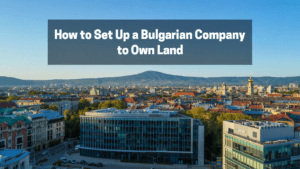 How to Set Up a Bulgarian Company to Own Land